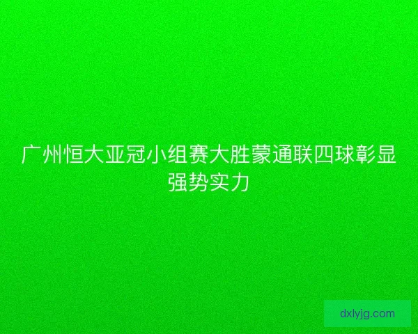 广州恒大亚冠小组赛大胜蒙通联四球彰显强势实力
