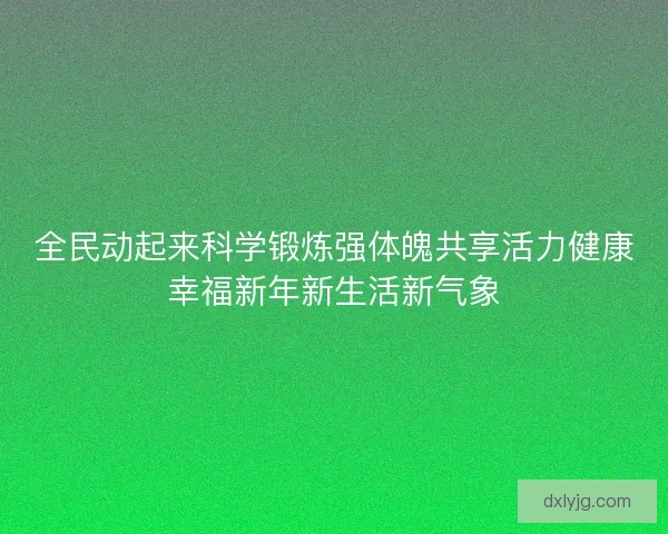 全民动起来科学锻炼强体魄共享活力健康幸福新年新生活新气象